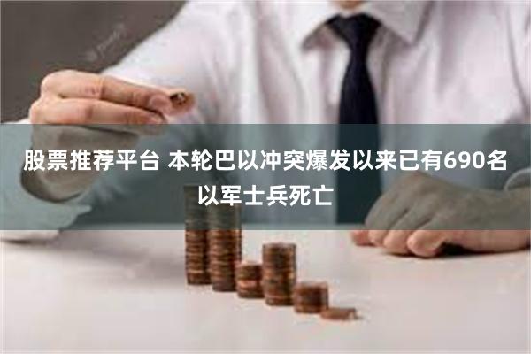 股票推荐平台 本轮巴以冲突爆发以来已有690名以军士兵死亡
