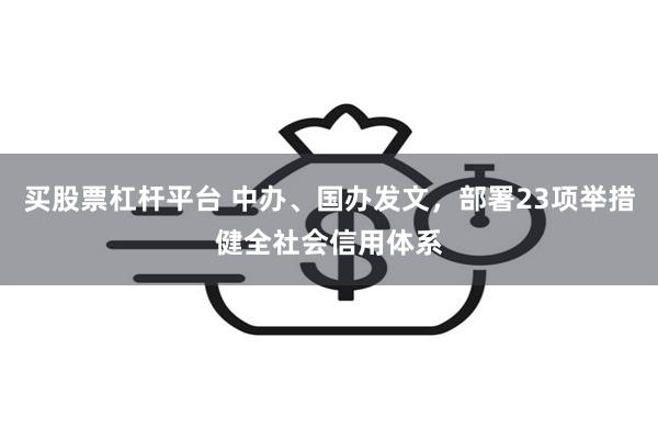 买股票杠杆平台 中办、国办发文，部署23项举措健全社会信用体系