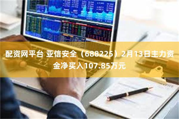 配资网平台 亚信安全（688225）2月13日主力资金净买入107.85万元