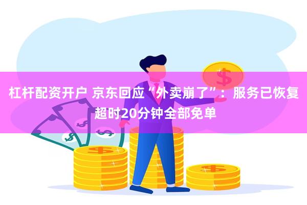 杠杆配资开户 京东回应“外卖崩了”：服务已恢复 超时20分钟全部免单