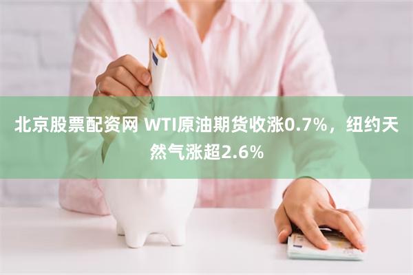 北京股票配资网 WTI原油期货收涨0.7%，纽约天然气涨超2.6%