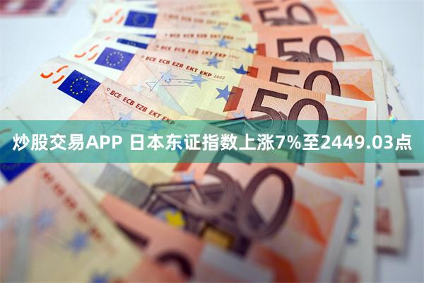 炒股交易APP 日本东证指数上涨7%至2449.03点