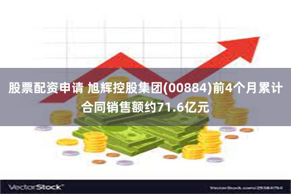 股票配资申请 旭辉控股集团(00884)前4个月累计合同销售额约71.6亿元