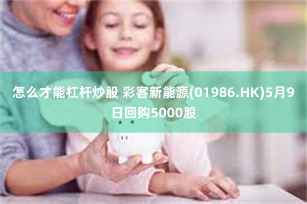 怎么才能杠杆炒股 彩客新能源(01986.HK)5月9日回购5000股