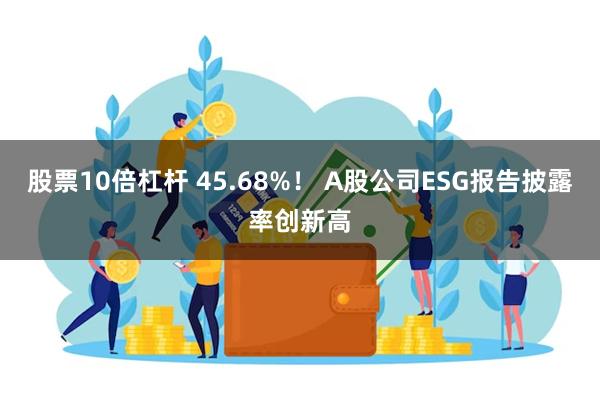 股票10倍杠杆 45.68%！ A股公司ESG报告披露率创新高