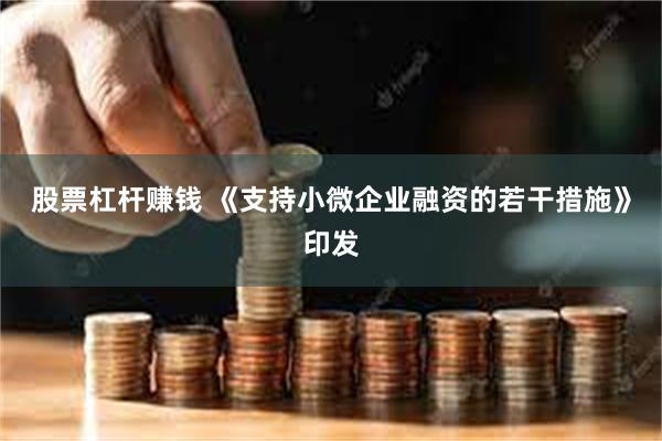 股票杠杆赚钱 《支持小微企业融资的若干措施》印发