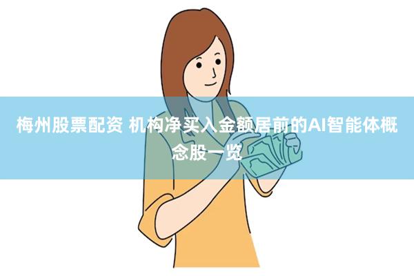 梅州股票配资 机构净买入金额居前的AI智能体概念股一览