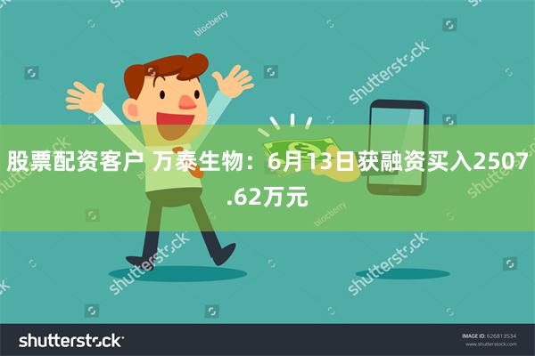 股票配资客户 万泰生物：6月13日获融资买入2507.62万元