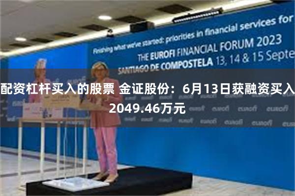 配资杠杆买入的股票 金证股份：6月13日获融资买入2049.46万元
