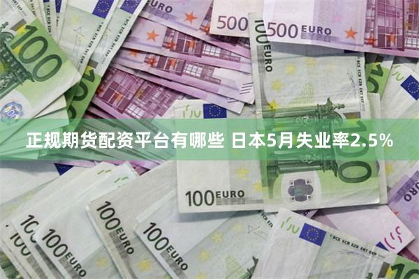 正规期货配资平台有哪些 日本5月失业率2.5%